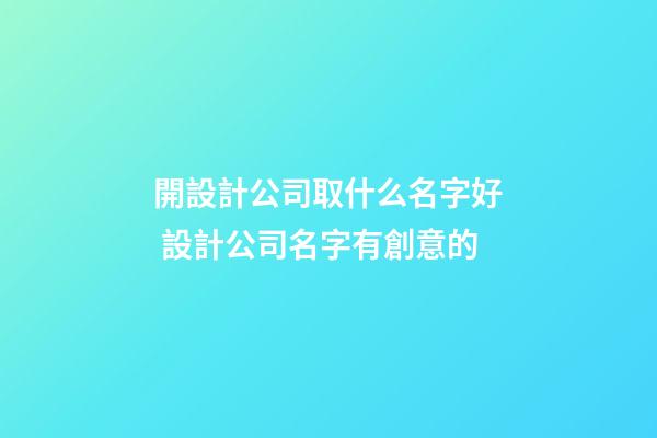 開設計公司取什么名字好 設計公司名字有創意的